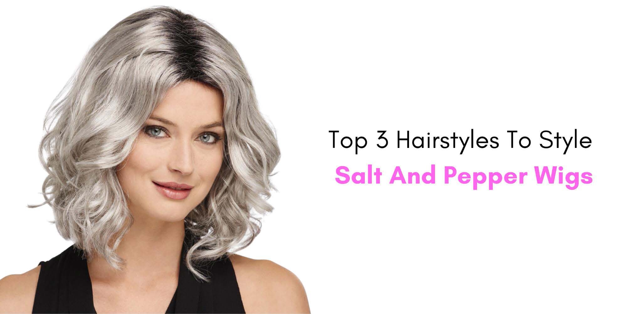 Top 3 Hairstyles To Style Salt and Pepper Wigs