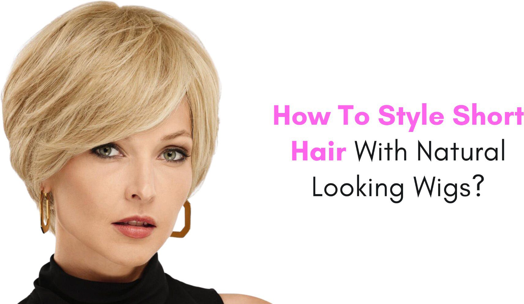 how to style short hair with natural looking wigs